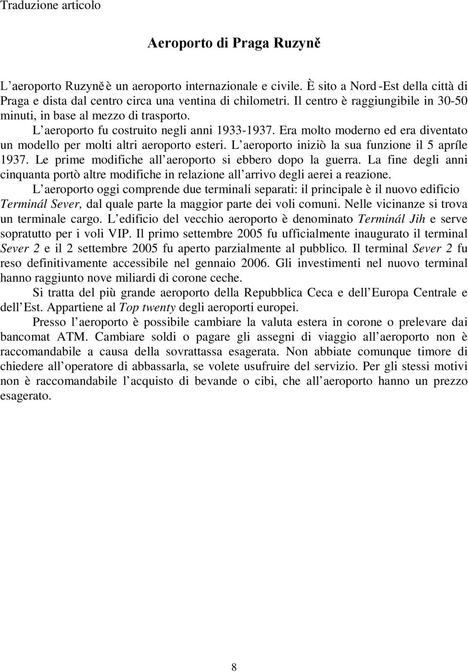 L aeroporto iniziò la sua funzione il 5 apríle 1937. Le prime modifiche all aeroporto si ebbero dopo la guerra.