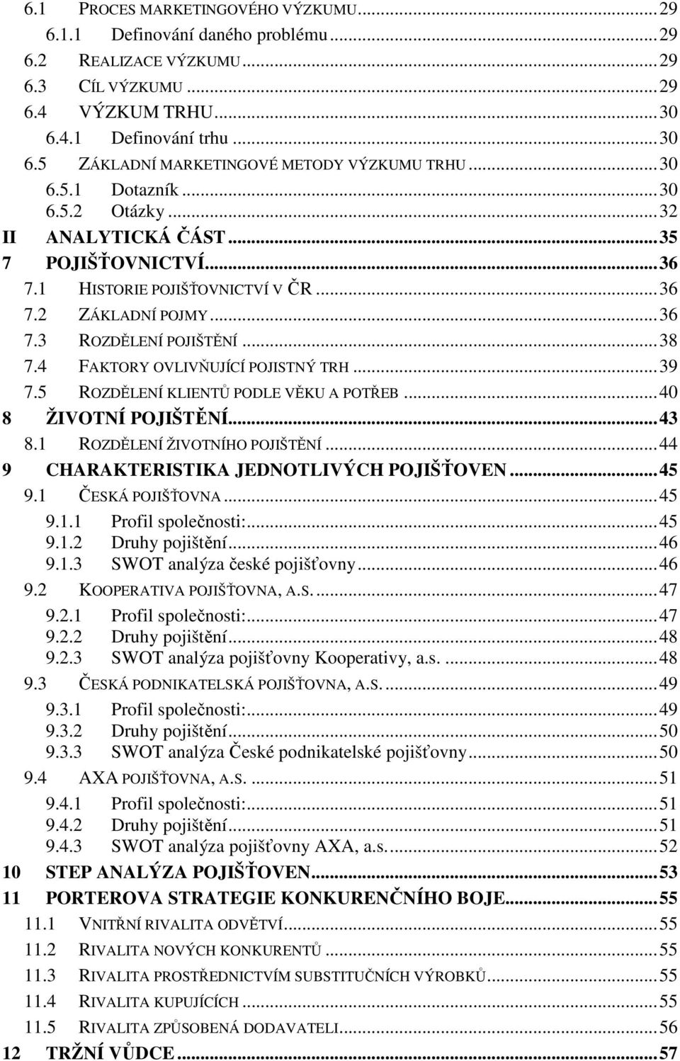 4 FAKTORY OVLIVŇUJÍCÍ POJISTNÝ TRH... 39 7.5 ROZDĚLENÍ KLIENTŮ PODLE VĚKU A POTŘEB... 40 8 ŽIVOTNÍ POJIŠTĚNÍ... 43 8.1 ROZDĚLENÍ ŽIVOTNÍHO POJIŠTĚNÍ... 44 9 CHARAKTERISTIKA JEDNOTLIVÝCH POJIŠŤOVEN.