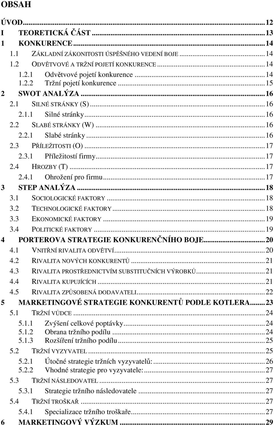 .. 17 2.4.1 Ohrožení pro firmu... 17 3 STEP ANALÝZA... 18 3.1 SOCIOLOGICKÉ FAKTORY... 18 3.2 TECHNOLOGICKÉ FAKTORY... 18 3.3 EKONOMICKÉ FAKTORY... 19 3.4 POLITICKÉ FAKTORY.