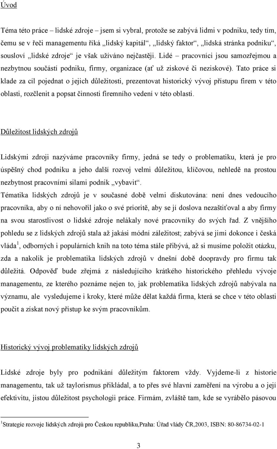 Tato práce si klade za cíl pojednat o jejich důležitosti, prezentovat historický vývoj přístupu firem v této oblasti, rozčlenit a popsat činnosti firemního vedení v této oblasti.