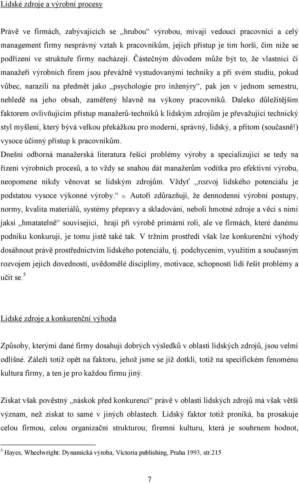 Částečným důvodem může být to, že vlastníci či manažeři výrobních firem jsou převážně vystudovanými techniky a při svém studiu, pokud vůbec, narazili na předmět jako psychologie pro inženýry, pak jen