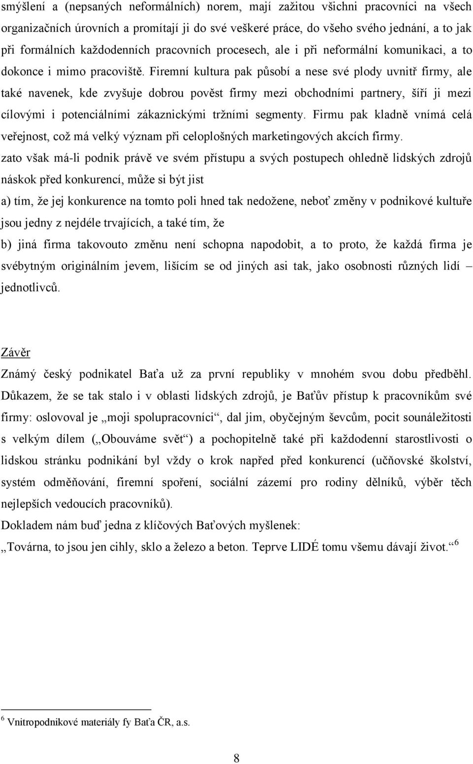 Firemní kultura pak působí a nese své plody uvnitř firmy, ale také navenek, kde zvyšuje dobrou pověst firmy mezi obchodními partnery, šíří ji mezi cílovými i potenciálními zákaznickými tržními