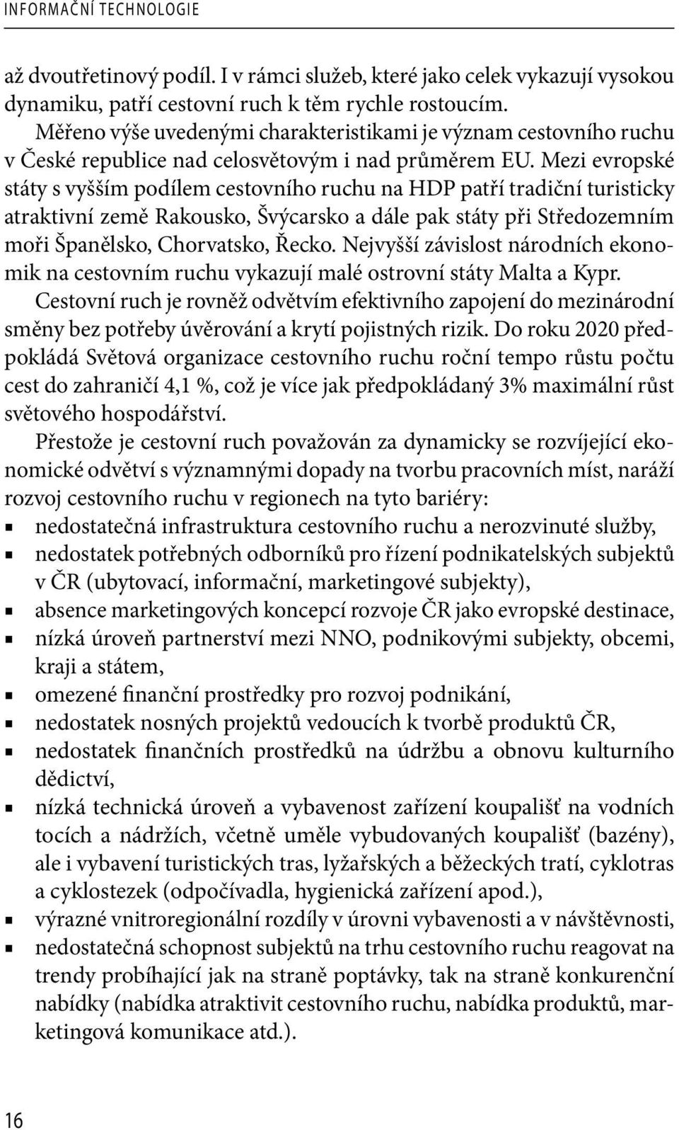 Mezi evropské státy s vyšším podílem cestovního ruchu na HDP patří tradiční turisticky atraktivní země Rakousko, Švýcarsko a dále pak státy při Středozemním moři Španělsko, Chorvatsko, Řecko.