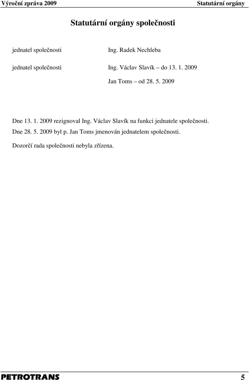 2009 Dne 13. 1. 2009 rezignoval Ing. Václav Slavík na funkci jednatele společnosti.