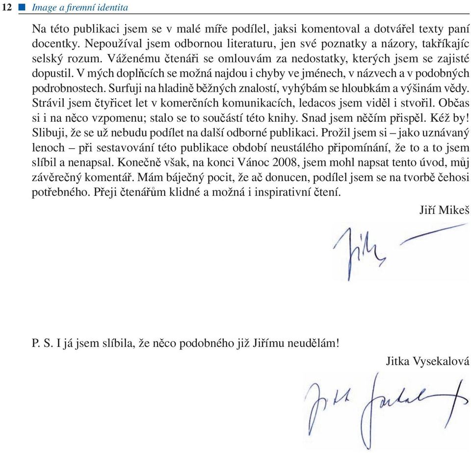 V mých doplňcích se možná najdou i chyby ve jménech, v názvech a v podobných podrobnostech. Surfuji na hladině běžných znalostí, vyhýbám se hloubkám a výšinám vědy.