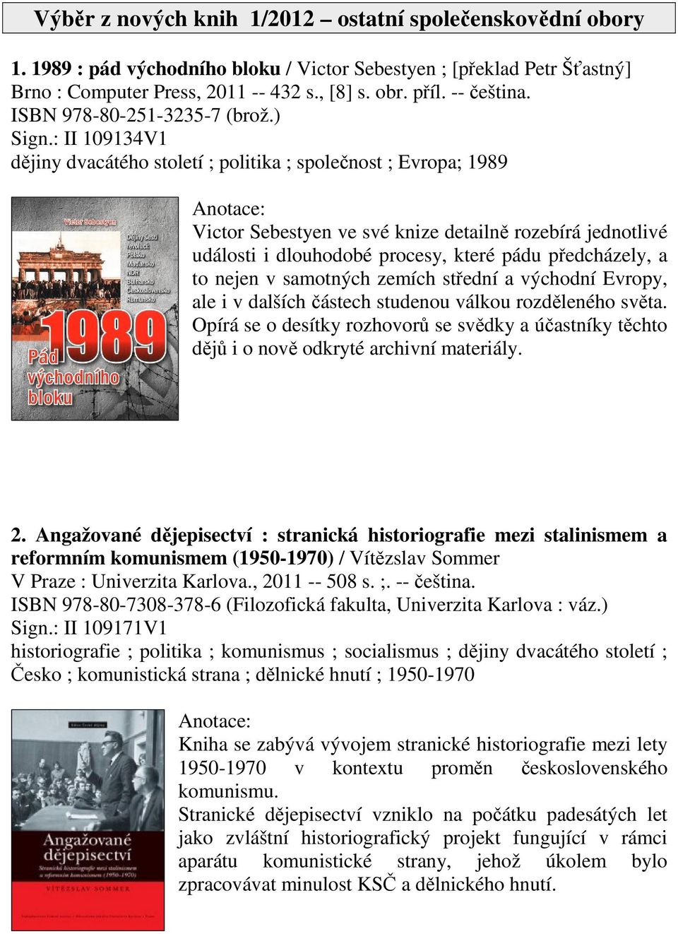 : II 109134V1 djiny dvacátého století ; politika ; spolenost ; Evropa; 1989 Victor Sebestyen ve své knize detailn rozebírá jednotlivé události i dlouhodobé procesy, které pádu pedcházely, a to nejen