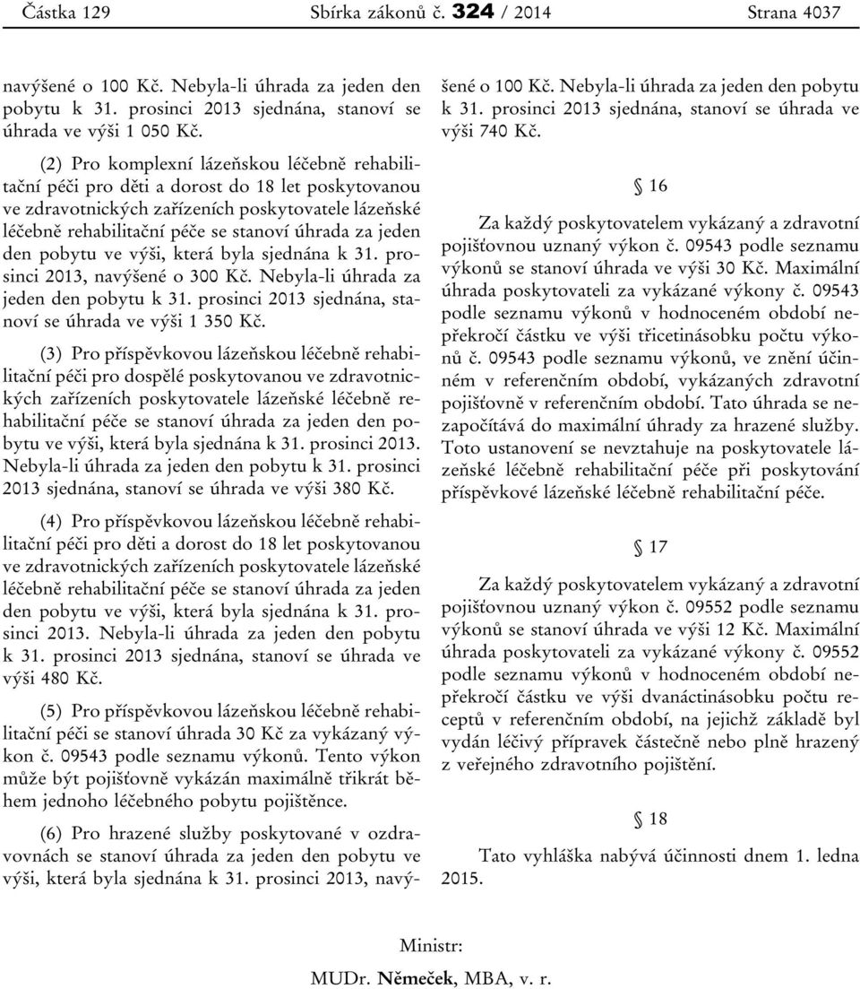 jeden den pobytu ve výši, která byla sjednána k 31. prosinci 2013, navýšené o 300 Kč. Nebyla-li úhrada za jeden den pobytu k 31. prosinci 2013 sjednána, stanoví se úhrada ve výši 1 350 Kč.