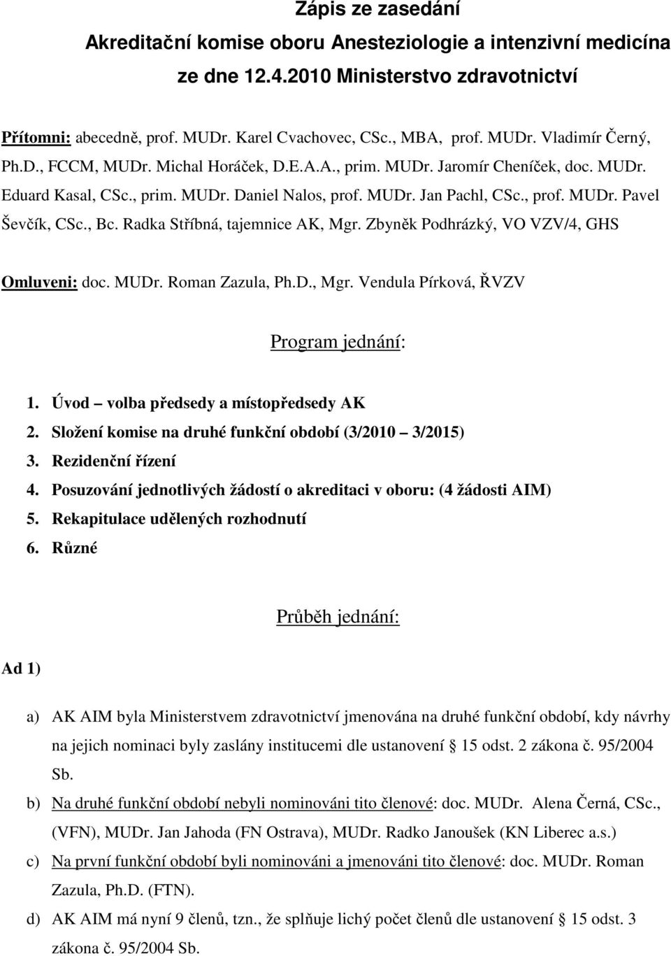 Radka Stříbná, tajemnice AK, Mgr. Zbyněk Podhrázký, VO VZV/4, GHS Omluveni: doc. MUDr. Roman Zazula, Ph.D., Mgr. Vendula Pírková, ŘVZV Program jednání: 1. Úvod volba předsedy a místopředsedy AK 2.