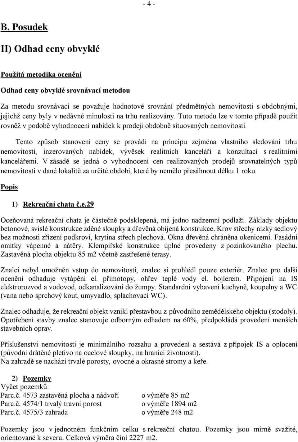 byly v nedávné minulosti na trhu realizovány. Tuto metodu lze v tomto případě použít rovněž v podobě vyhodnocení nabídek k prodeji obdobně situovaných nemovitostí.