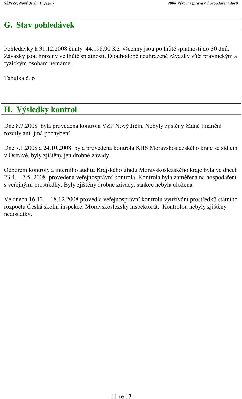 Nebyly zjištěny žádné finanční rozdíly ani jiná pochybení Dne 7.1.2008 a 24.10.2008 byla provedena kontrola KHS Moravskoslezského kraje se sídlem v Ostravě, byly zjištěny jen drobné závady.