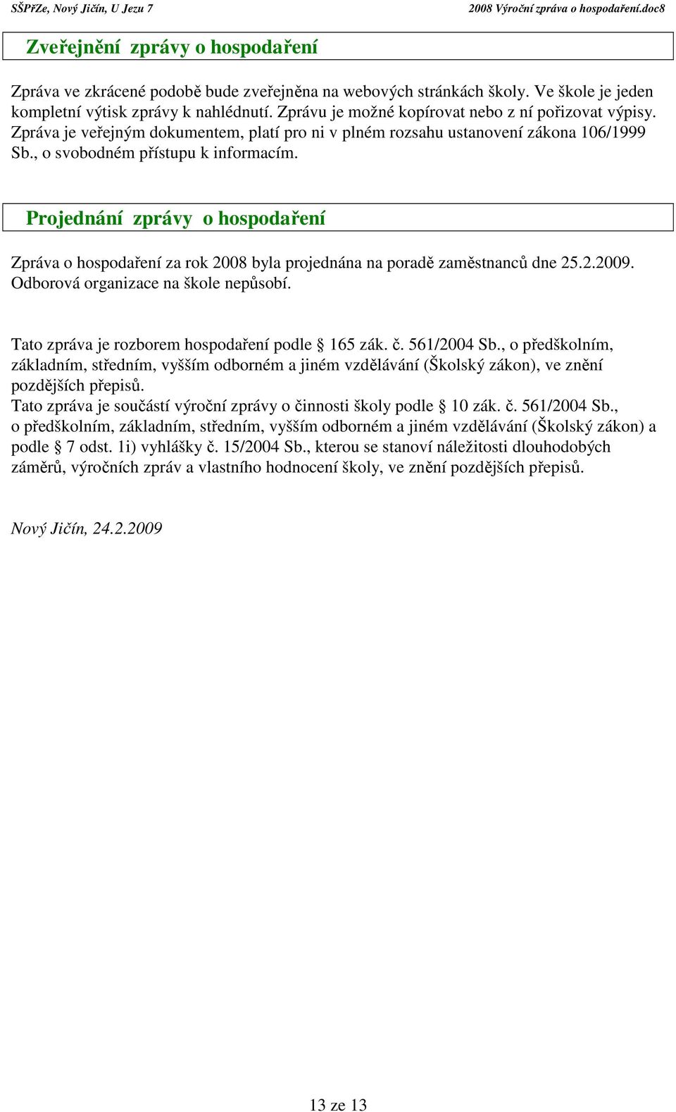 Projednání zprávy o hospodaření Zpráva o hospodaření za rok 2008 byla projednána na poradě zaměstnanců dne 25.2.2009. Odborová organizace na škole nepůsobí.