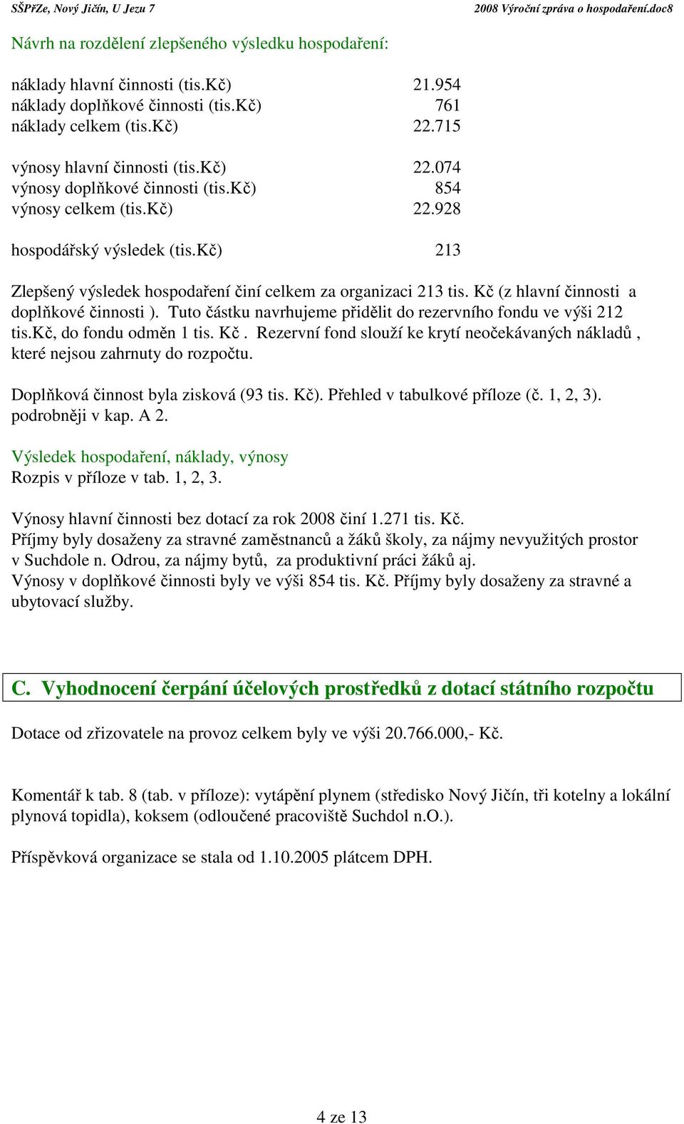 Tuto částku navrhujeme přidělit do rezervního fondu ve výši 212 tis.kč, do fondu odměn 1 tis. Kč. Rezervní fond slouží ke krytí neočekávaných nákladů, které nejsou zahrnuty do rozpočtu.