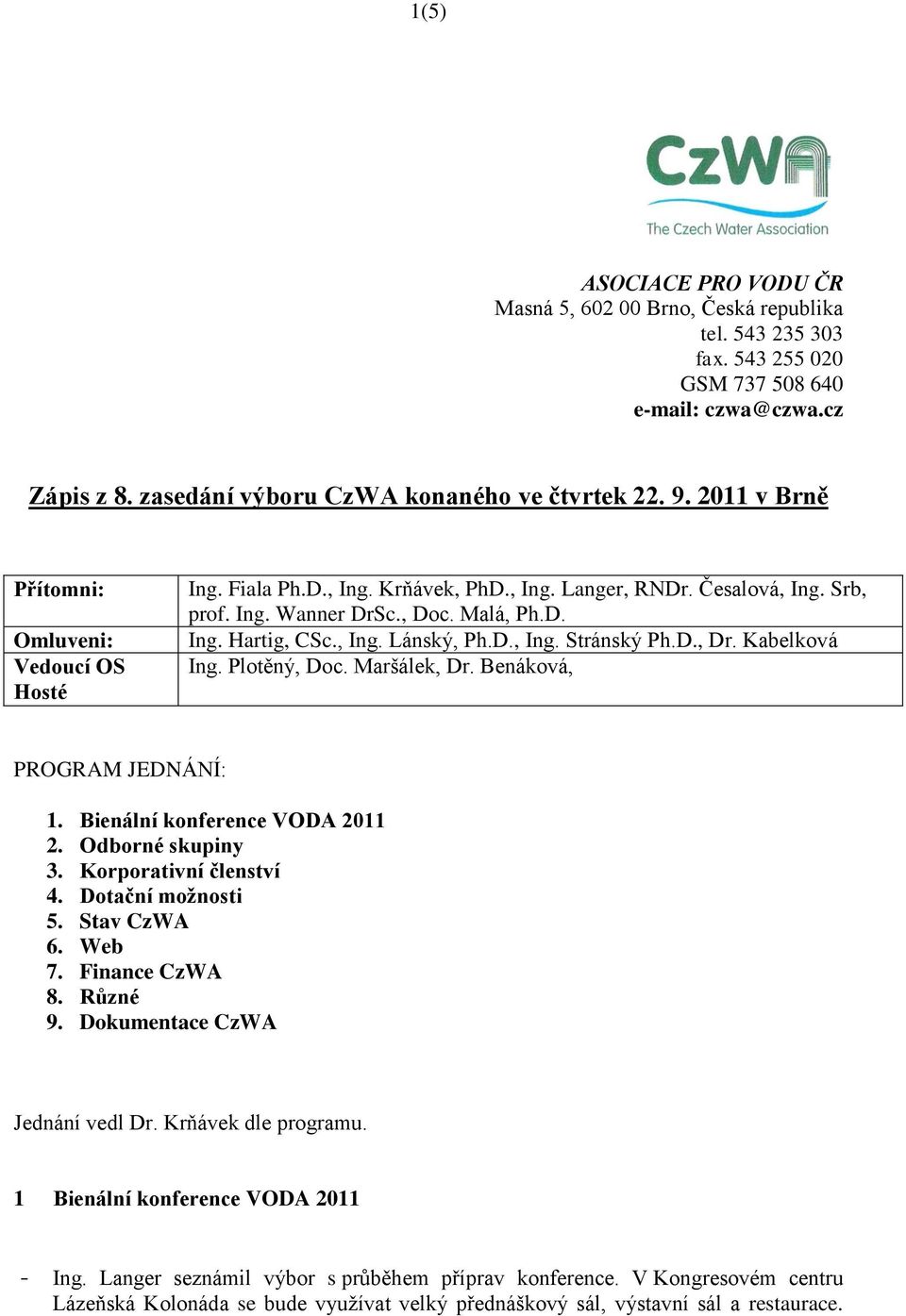 D., Ing. Stránský Ph.D., Dr. Kabelková Ing. Plotěný, Doc. Maršálek, Dr. Benáková, PROGRAM JEDNÁNÍ: 1. Bienální konference VODA 2011 2. Odborné skupiny 3. Korporativní členství 4. Dotační možnosti 5.