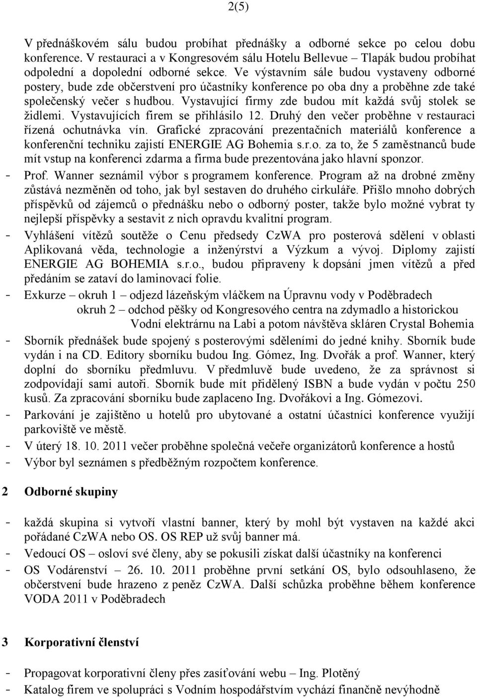 Vystavující firmy zde budou mít každá svůj stolek se židlemi. Vystavujících firem se přihlásilo 12. Druhý den večer proběhne v restauraci řízená ochutnávka vín.