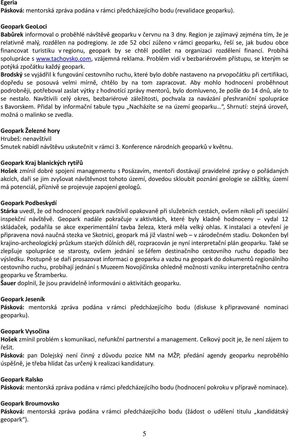 Je zde 52 obcí zúženo v rámci geoparku, řeší se, jak budou obce financovat turistiku v regionu, geopark by se chtěl podílet na organizaci rozdělení financí. Probíhá spolupráce s www.tachovsko.