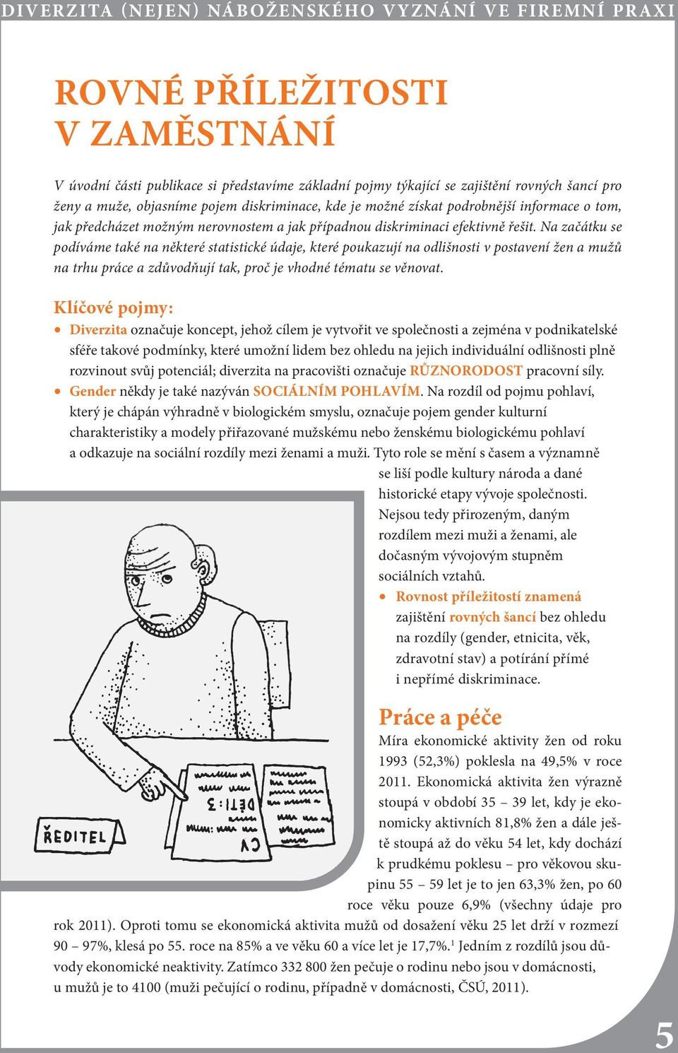 Na začátku se podíváme také na některé statistické údaje, které poukazují na odlišnosti v postavení žen a mužů na trhu práce a zdůvodňují tak, proč je vhodné tématu se věnovat.