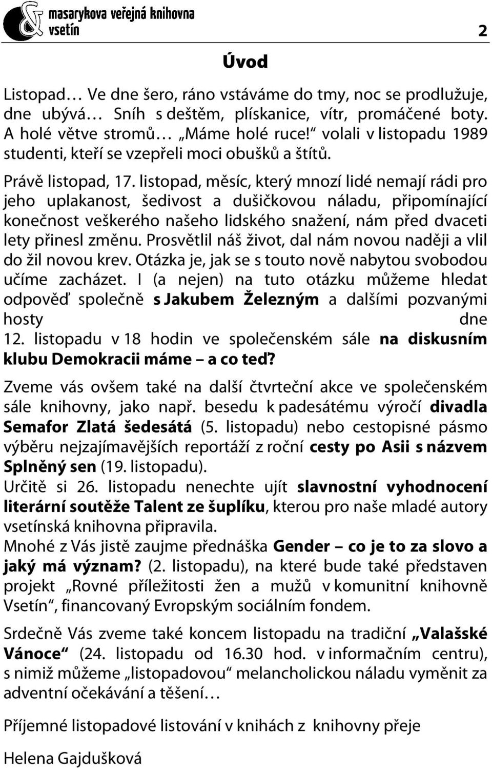 listopad, měsíc, který mnozí lidé nemají rádi pro jeho uplakanost, šedivost a dušičkovou náladu, připomínající konečnost veškerého našeho lidského snažení, nám před dvaceti lety přinesl změnu.