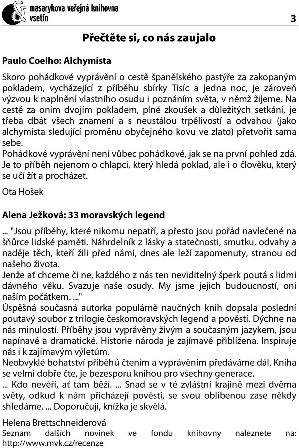 Na cestě za oním dvojím pokladem, plné zkoušek a důležitých setkání, je třeba dbát všech znamení a s neustálou trpělivostí a odvahou (jako alchymista sledující proměnu obyčejného kovu ve zlato)