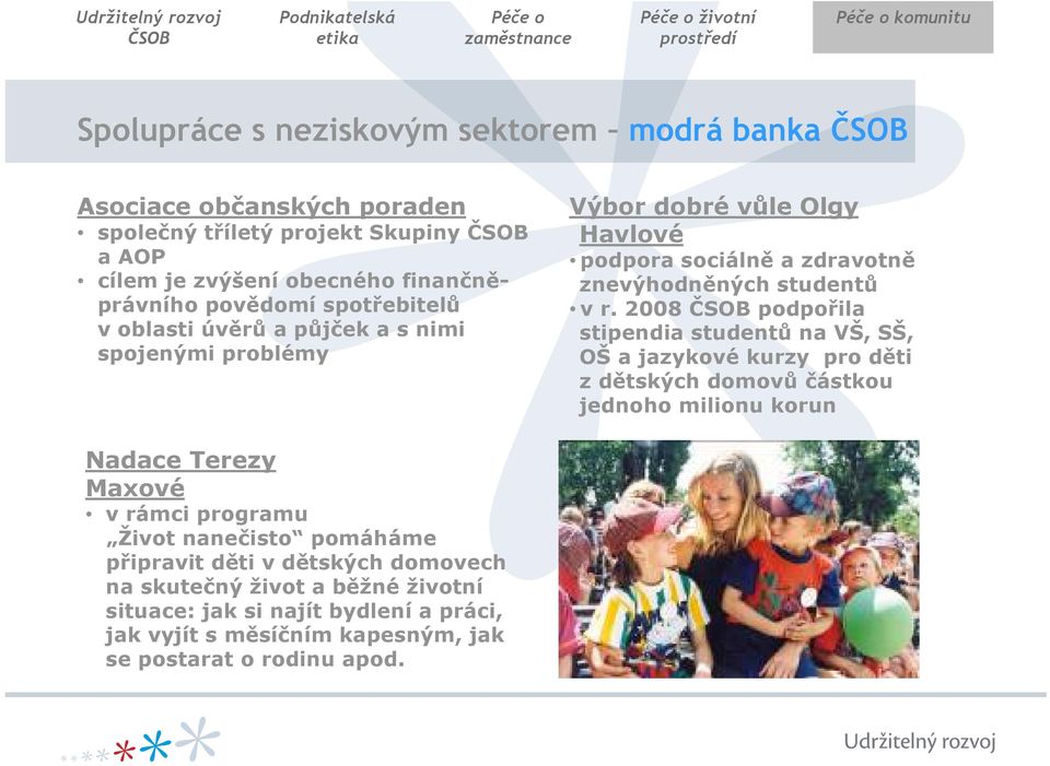 2008 podpořila stipendia studentů na VŠ, SŠ, OŠ a jazykové kurzy pro děti zdětských domovů částkou jednoho milionu korun Nadace Terezy Maxové v rámci programu Život