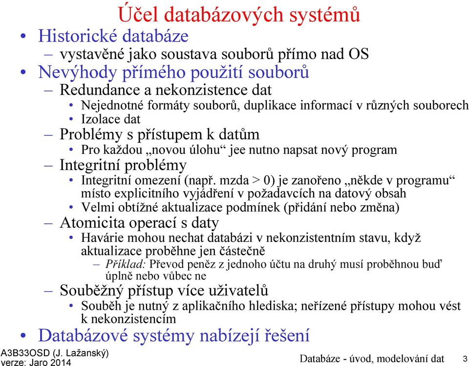 mzda > 0) je zanořeno někde v programu místo explicitního vyjádření v požadavcích na datový obsah Velmi obtížné aktualizace podmínek (přidání nebo změna) Atomicita operací s daty Havárie mohou nechat