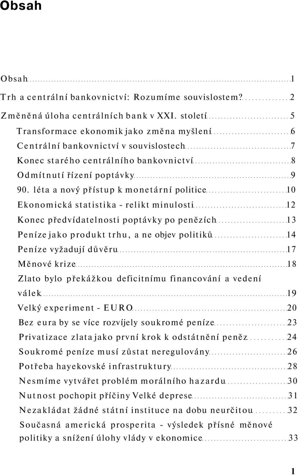 léta a nový přístup k monetární politice 10 Ekonomická statistika - relikt minulosti 12 Konec předvídatelnosti poptávky po penězích 13 Peníze jako produkt trhu, a ne objev politiků 14 Peníze vyžadují