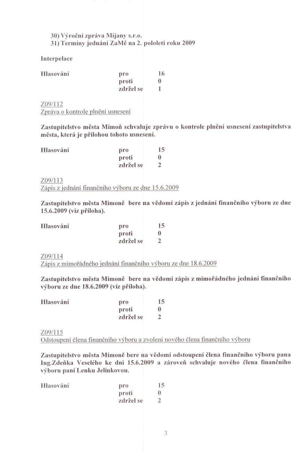Hlasov~inÍ 5 Z09/ Zápis z jednání financního výboru ze dne 5.6.009 Zastupitelstvo mesta Mimone bere na vedomí zápis z jednání financního výboru ze dne 5.6.009 (viz príloha).
