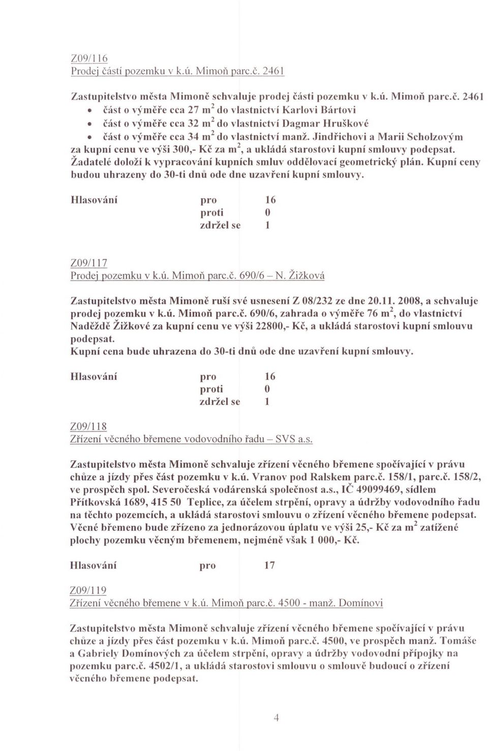 Kupní ceny budou uhrazeny do 0-ti dnu ode dne uzavrení kupní smlouvy. HlasovÚní 6 Z09/7 Prodej pozemku v k.ú. Mimon parc.c. 690/6 - N.