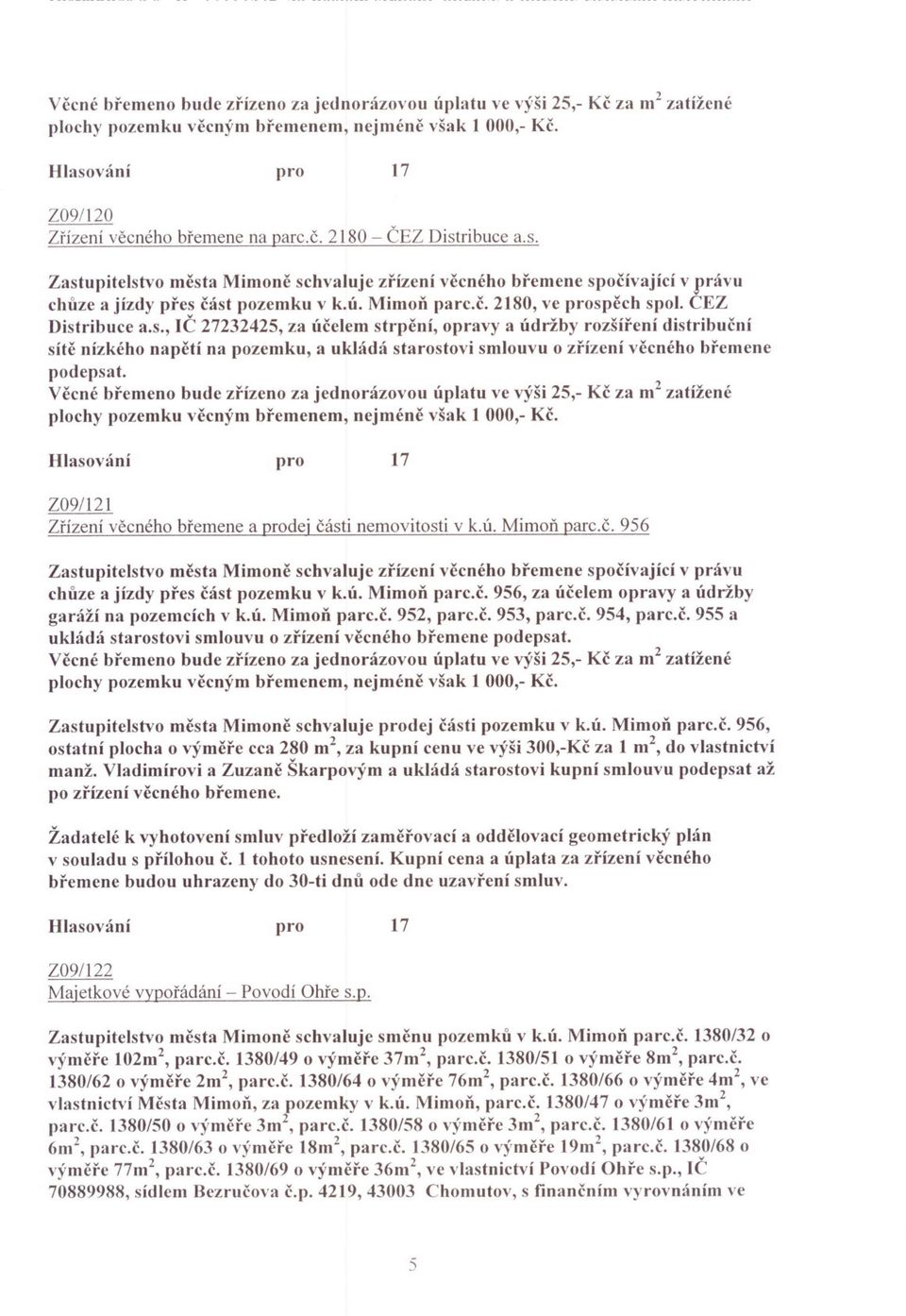 Vecné bremeno bude zrízeno za jednorázovou Úplatu ve výši 5,- Kc za m zatížené plochy pozemku vecným bremenem, nejméne však 000,- Kc. 7 Z09/ Zrízení vecného bremene a dej cásti nemovitosti v k.ú.