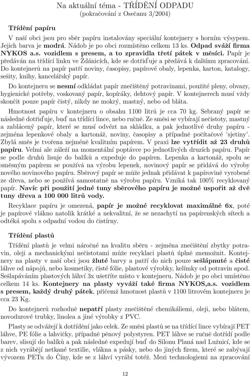 Papír je předáván na třídící linku ve Ždánicích, kde se dotřid uje a předává k dalšímu zpracování.