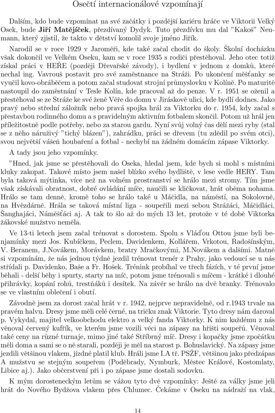 Školní docházku však dokončil ve Velkém Oseku, kam se v roce 1935 s rodiči přestěhoval. Jeho otec totiž získal práci v HEŘE (později Dřevařské závody), i bydlení v jednom z domků, které nechal ing.