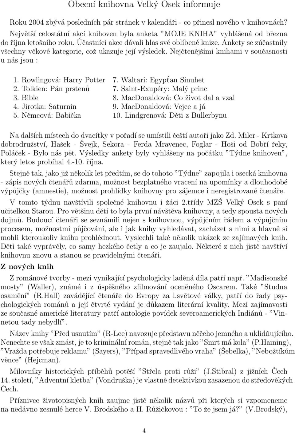 Ankety se zúčastnily všechny věkové kategorie, což ukazuje její výsledek. Nejčtenějšími knihami v současnosti u nás jsou : 1. Rowlingová: Harry Potter 7. Waltari: Egypt an Sinuhet 2.