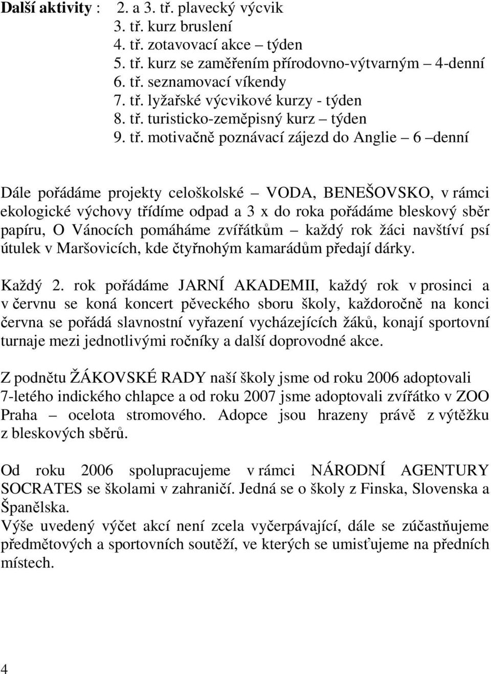 motivačně poznávací zájezd do Anglie 6 denní Dále pořádáme projekty celoškolské VODA, BENEŠOVSKO, v rámci ekologické výchovy třídíme odpad a 3 x do roka pořádáme bleskový sběr papíru, O Vánocích