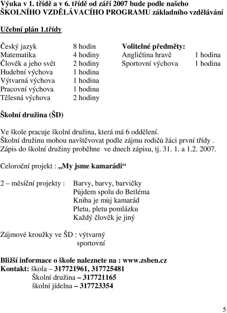 Pracovní výchova 1 hodina Tělesná výchova 2 hodiny Školní družina (ŠD) Ve škole pracuje školní družina, která má 6 oddělení. Školní družinu mohou navštěvovat podle zájmu rodičů žáci první třídy.