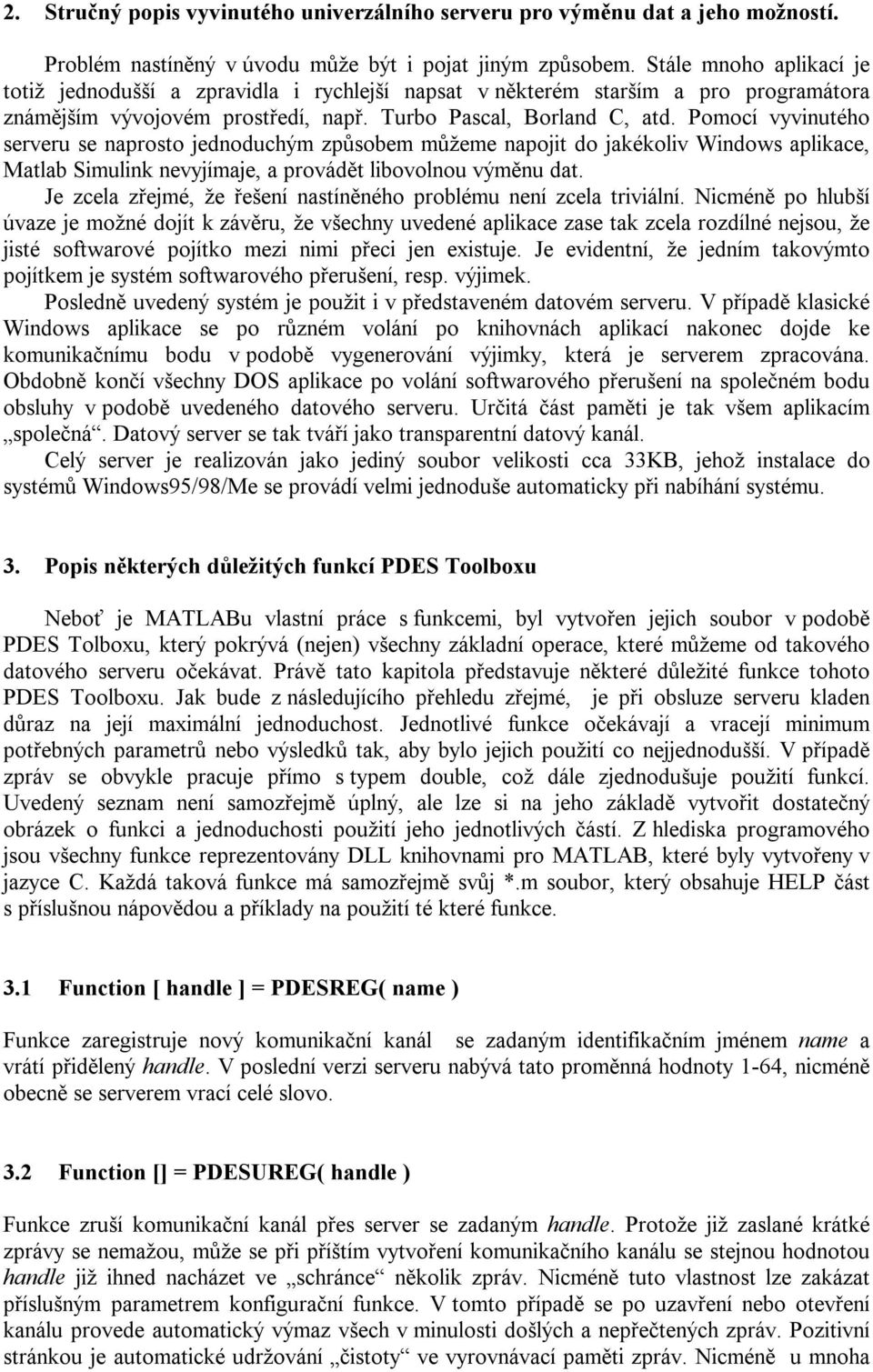 Pomocí vyvinutého serveru se naprosto jednoduchým způsobem můžeme napojit do jakékoliv Windows aplikace, Matlab Simulink nevyjímaje, a provádět libovolnou výměnu dat.