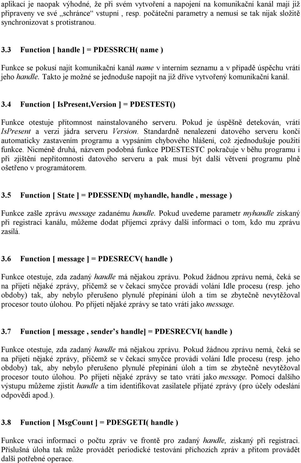 3 Function [ handle ] = PDESSRCH( name ) Funkce se pokusí najít komunikační kanál name v interním seznamu a v případě úspěchu vrátí jeho handle.