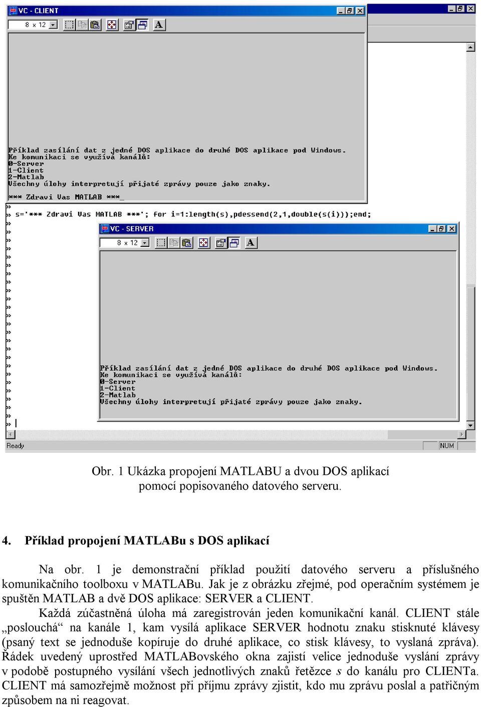 Jak je z obrázku zřejmé, pod operačním systémem je spuštěn MATLAB a dvě DOS aplikace: SERVER a CLIENT. Každá zúčastněná úloha má zaregistrován jeden komunikační kanál.