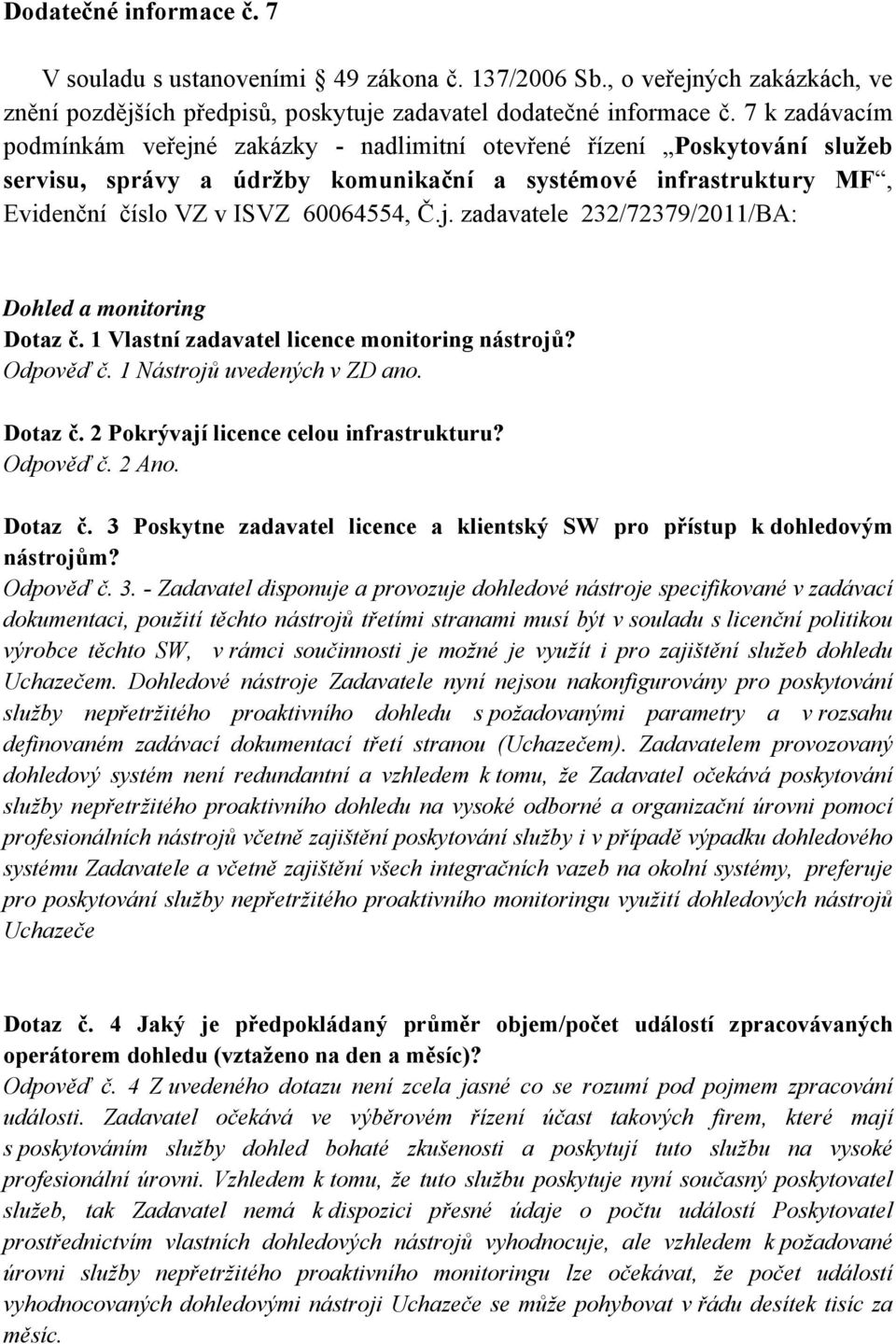 1 Vlastní zadavatel licence monitoring nástrojů? Odpověď č. 1 Nástrojů uvedených v ZD ano. Dotaz č. 2 Pokrývají licence celou infrastrukturu? Odpověď č. 2 Ano. Dotaz č. 3 Poskytne zadavatel licence a klientský SW pro přístup k dohledovým nástrojům?