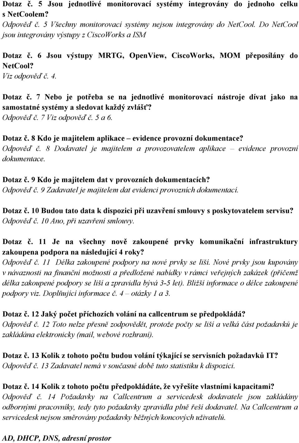 Odpověď č. 7 Viz odpověď č. 5 a 6. Dotaz č. 8 Kdo je majitelem aplikace evidence provozní dokumentace? Odpověď č. 8 Dodavatel je majitelem a provozovatelem aplikace evidence provozní dokumentace.