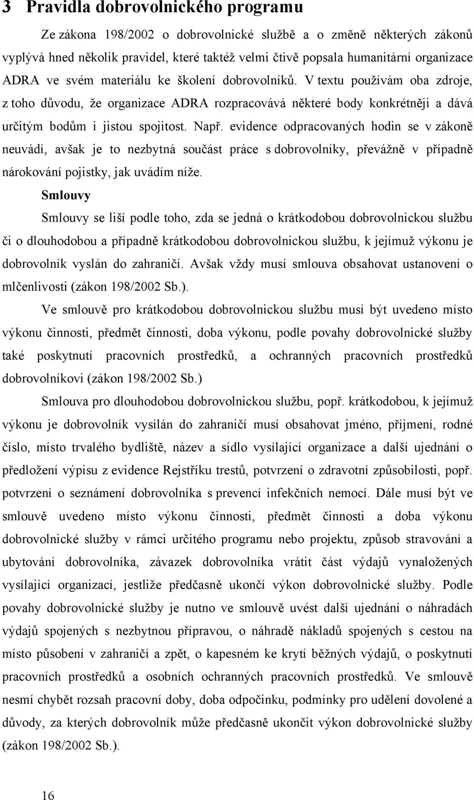 evidence odpracovaných hodin se v zákoně neuvádí, avšak je to nezbytná součást práce s dobrovolníky, převáţně v případně nárokování pojistky, jak uvádím níţe.