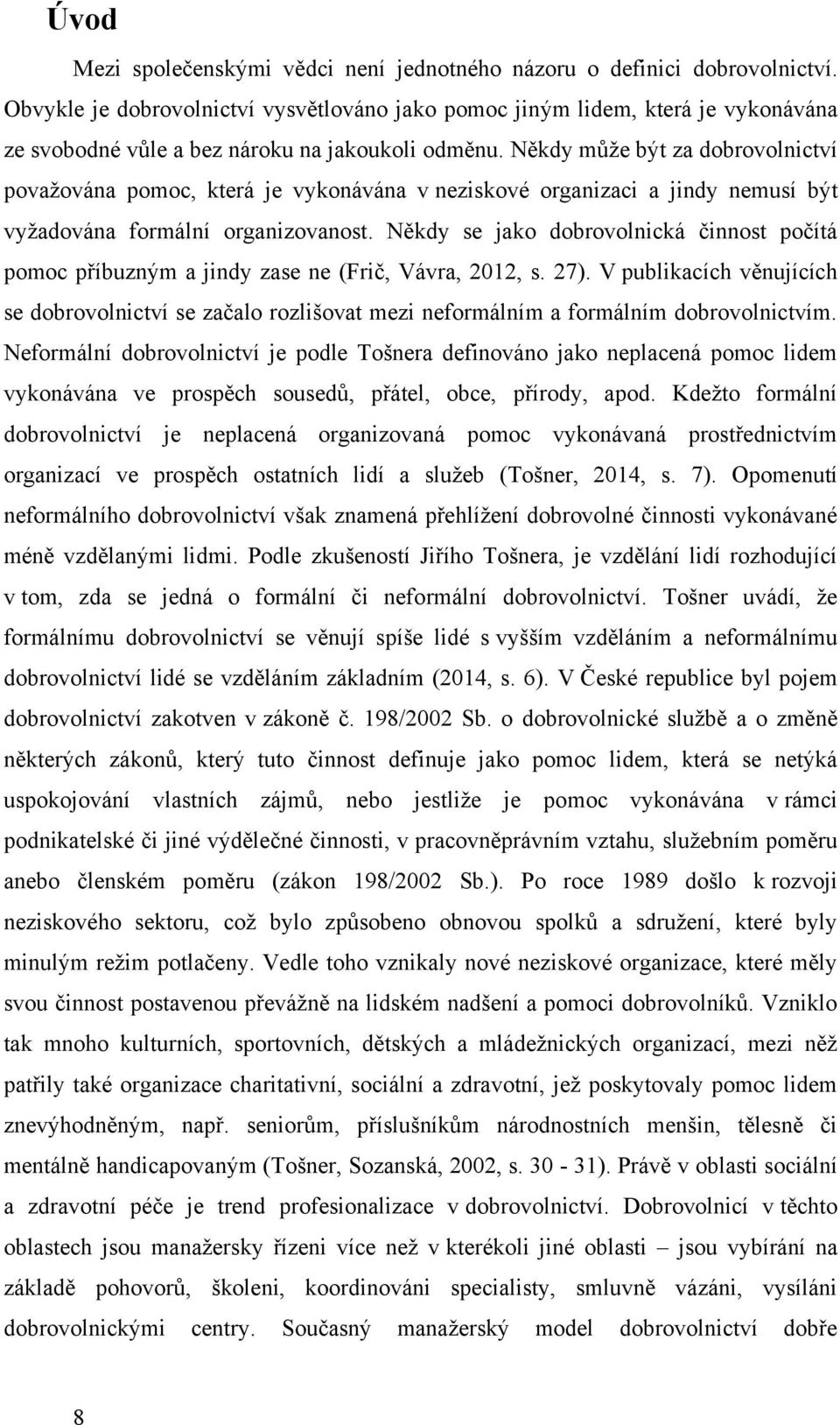 Někdy mŧţe být za dobrovolnictví povaţována pomoc, která je vykonávána v neziskové organizaci a jindy nemusí být vyţadována formální organizovanost.