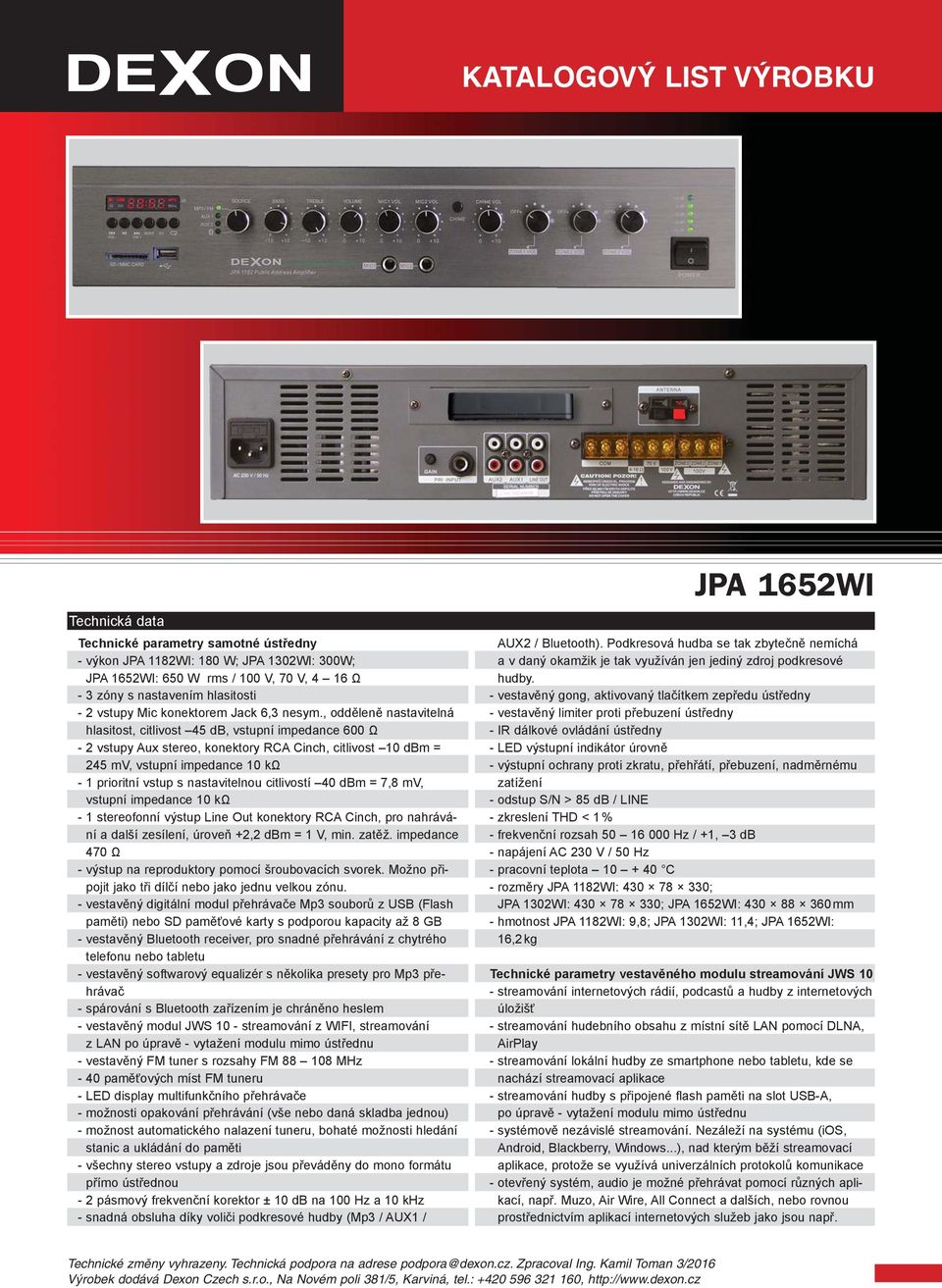 nastavitelnou citlivostí 40 dbm = 7,8 mv, vstupní impedance 10 kω - 1 stereofonní výstup Line Out konektory RCA Cinch, pro nahrávání a další zesílení, úroveň +2,2 dbm = 1 V, min. zatěž.