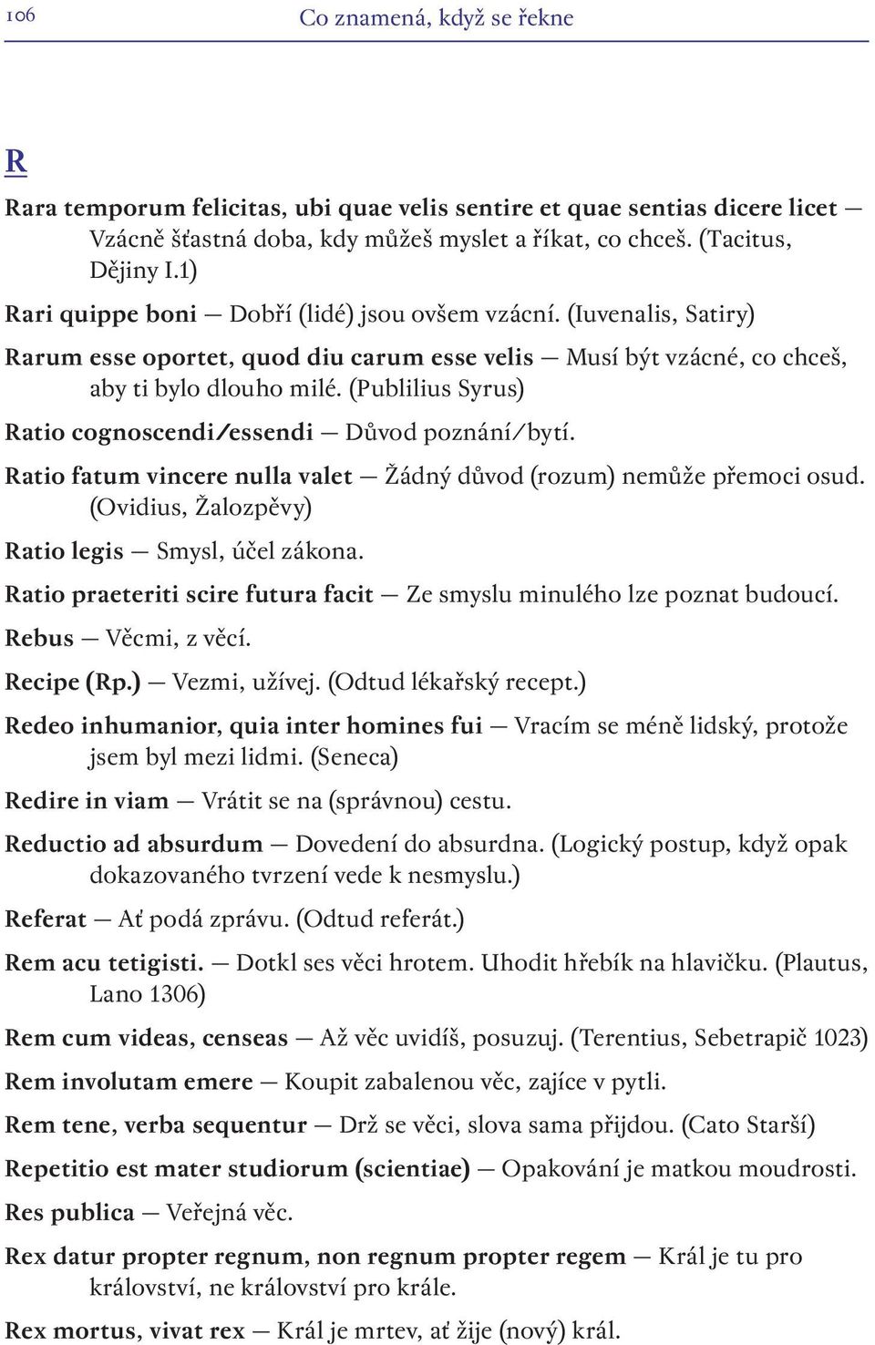 (Publilius Syrus) Ratio cognoscendi/essendi Důvod poznání/bytí. Ratio fatum vincere nulla valet Žádný důvod (rozum) nemůže přemoci osud. (Ovidius, Žalozpěvy) Ratio legis Smysl, účel zákona.