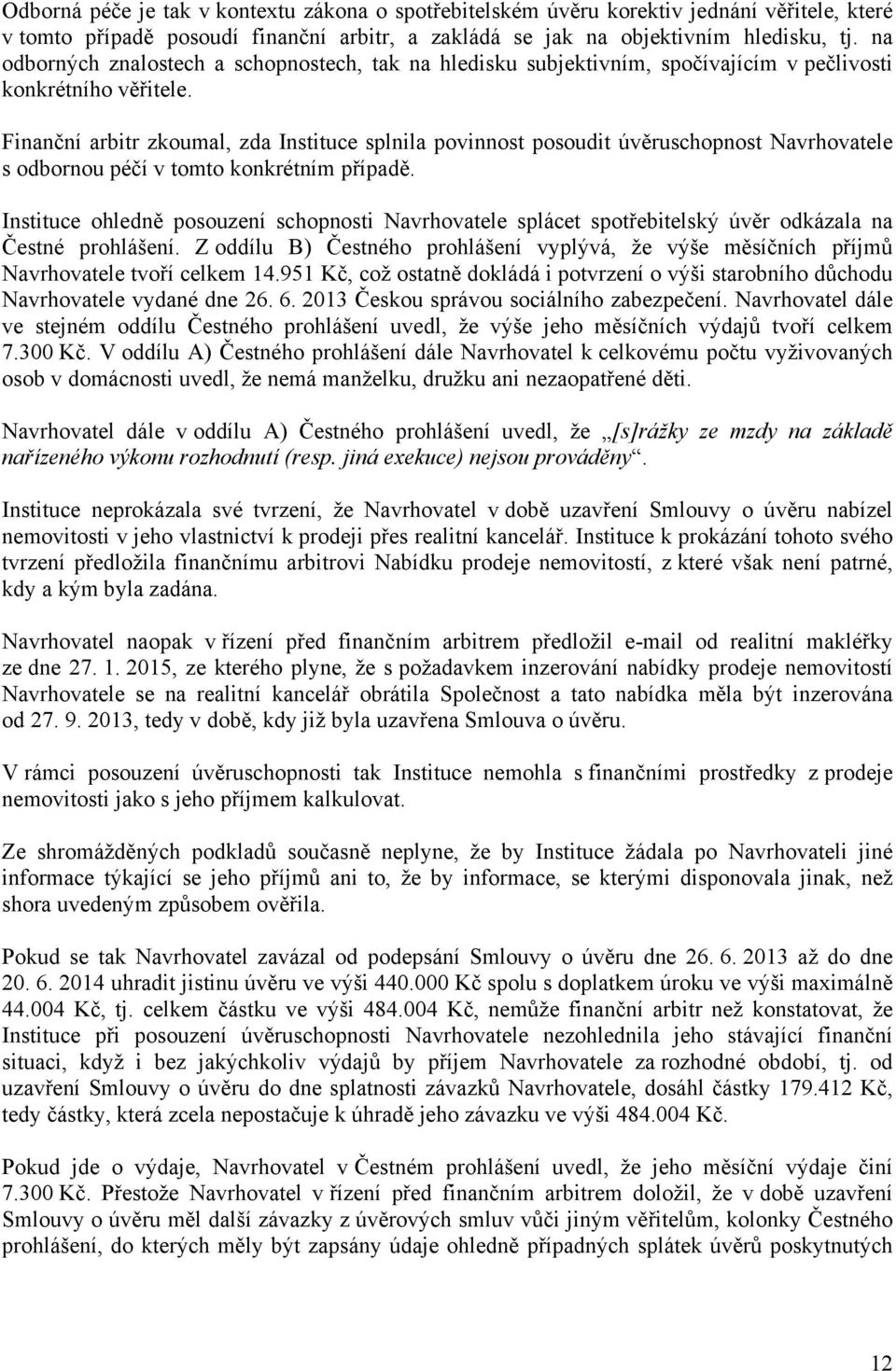 Finanční arbitr zkoumal, zda Instituce splnila povinnost posoudit úvěruschopnost Navrhovatele s odbornou péčí v tomto konkrétním případě.