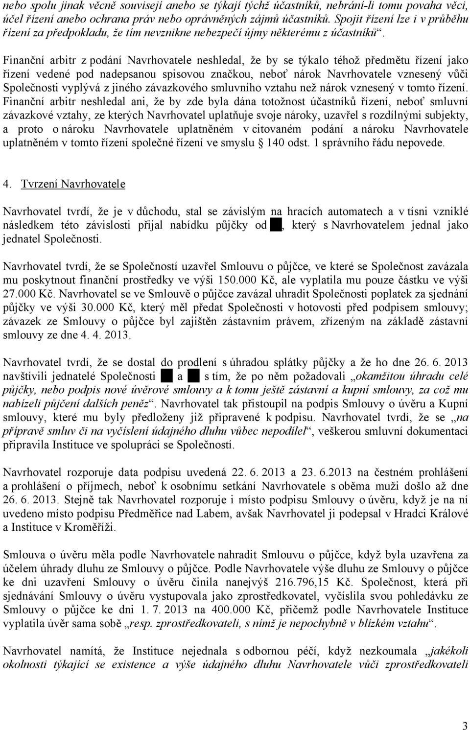 Finanční arbitr z podání Navrhovatele neshledal, že by se týkalo téhož předmětu řízení jako řízení vedené pod nadepsanou spisovou značkou, neboť nárok Navrhovatele vznesený vůči Společnosti vyplývá z