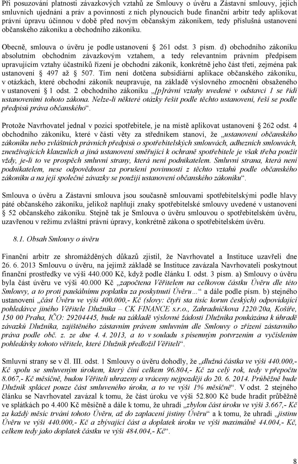 d) obchodního zákoníku absolutním obchodním závazkovým vztahem, a tedy relevantním právním předpisem upravujícím vztahy účastníků řízení je obchodní zákoník, konkrétně jeho část třetí, zejména pak