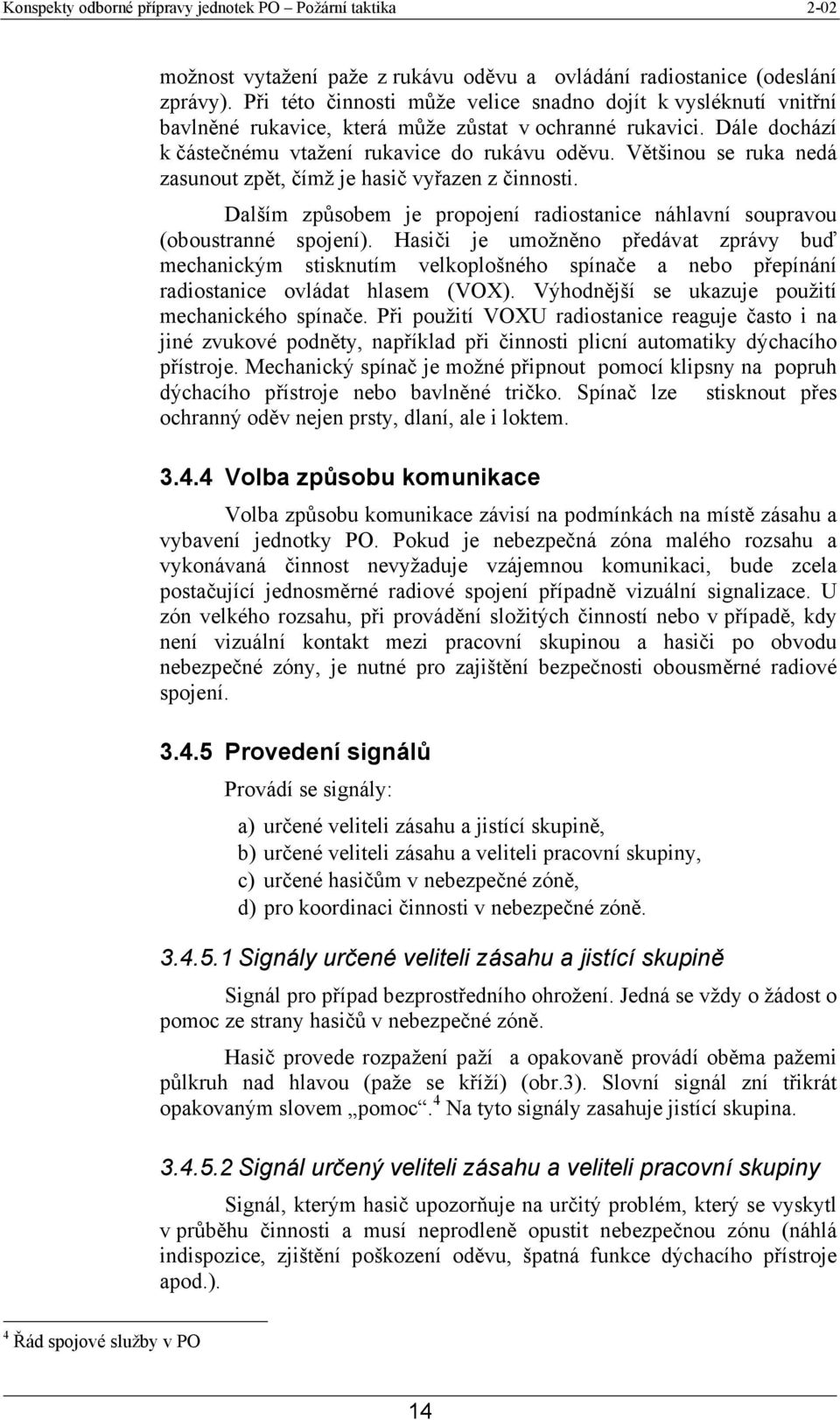 Většinou se ruka nedá zasunout zpět, čímž je hasič vyřazen z činnosti. Dalším způsobem je propojení radiostanice náhlavní soupravou (oboustranné spojení).