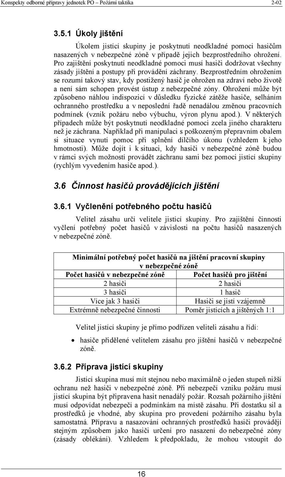 Bezprostředním ohrožením se rozumí takový stav, kdy postižený hasič je ohrožen na zdraví nebo životě a není sám schopen provést ústup z nebezpečné zóny.