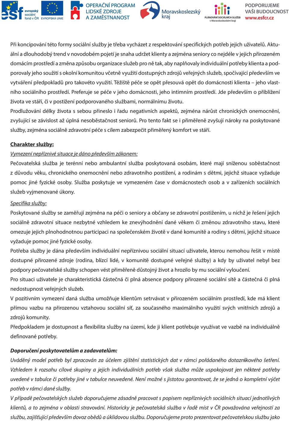 individuální potřeby klienta a podporovaly jeho soužití s okolní komunitou včetně využití dostupných zdrojů veřejných služeb, spočívající především ve vytváření předpokladů pro takovéto využití.