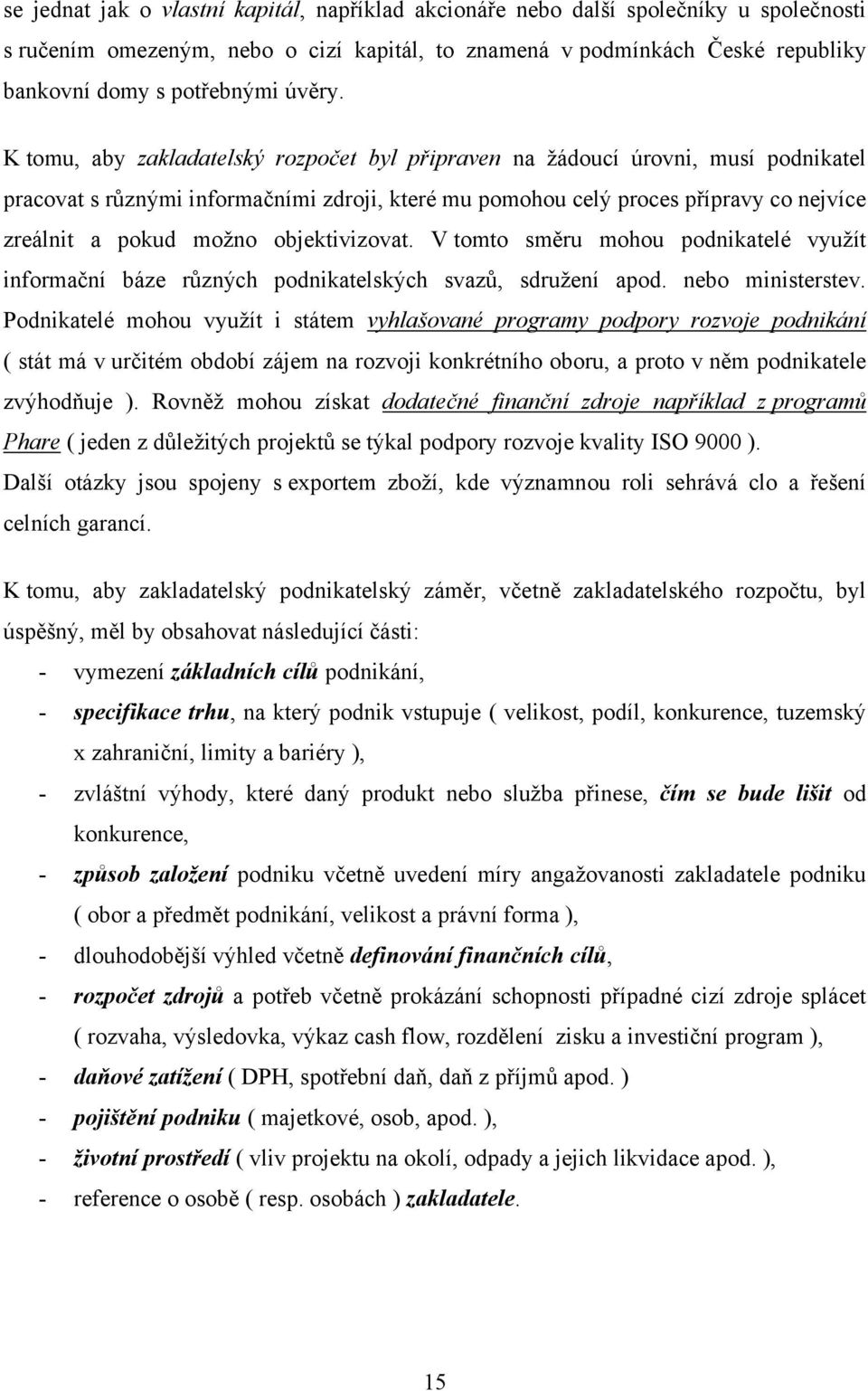 K tomu, aby zakladatelský rozpočet byl připraven na ţádoucí úrovni, musí podnikatel pracovat s rŧznými informačními zdroji, které mu pomohou celý proces přípravy co nejvíce zreálnit a pokud moţno