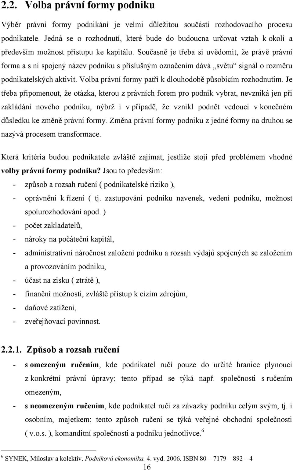 Současně je třeba si uvědomit, ţe právě právní forma a s ní spojený název podniku s příslušným označením dává světu signál o rozměru podnikatelských aktivit.